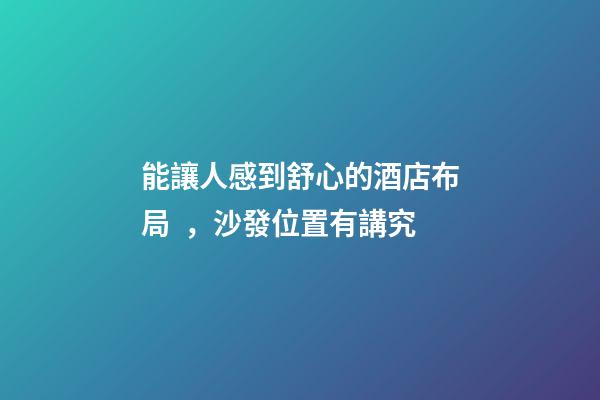 能讓人感到舒心的酒店布局，沙發位置有講究